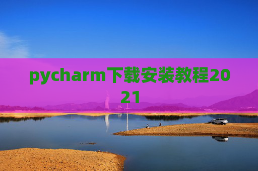 pycharm下载安装教程2021 pycharm下载安装教程2021